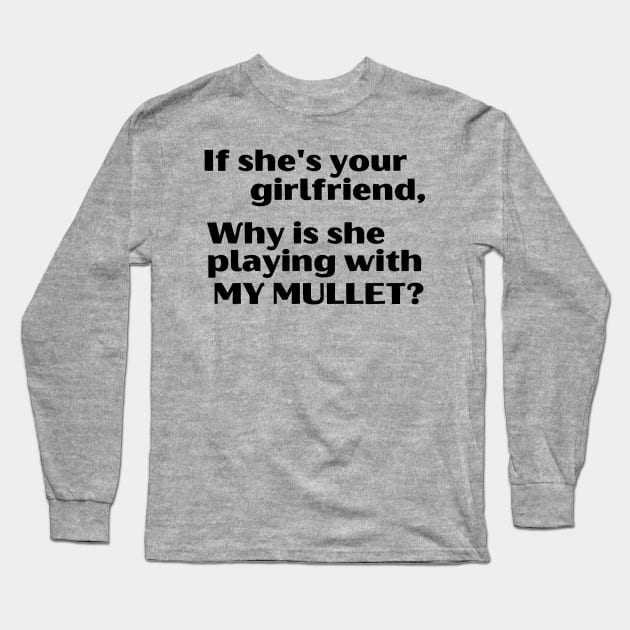 If She's Your Girlfriend, Why Is She Playing With My Mullet? Long Sleeve T-Shirt by blueduckstuff